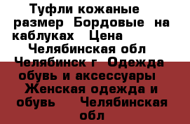 Туфли кожаные,36 размер. Бордовые, на каблуках › Цена ­ 1 500 - Челябинская обл., Челябинск г. Одежда, обувь и аксессуары » Женская одежда и обувь   . Челябинская обл.